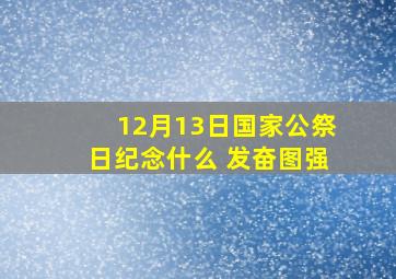 12月13日国家公祭日纪念什么 发奋图强